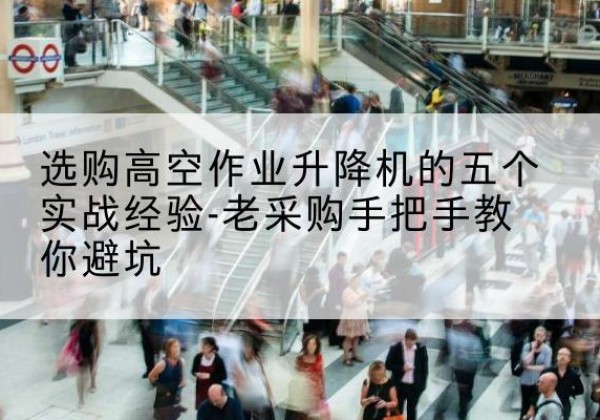 贵德高空作业升降机厂家-选购高空作业升降机的五个实战经验-老采购手把手教你避坑