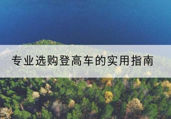 贵德电动登高车厂家推荐-专业选购登高车的实用指南