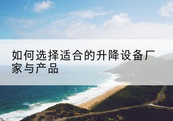 贵德电动升降平台厂家-如何选择适合的升降设备厂家与产品